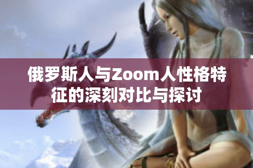 俄罗斯人与Zoom人性格特征的深刻对比与探讨