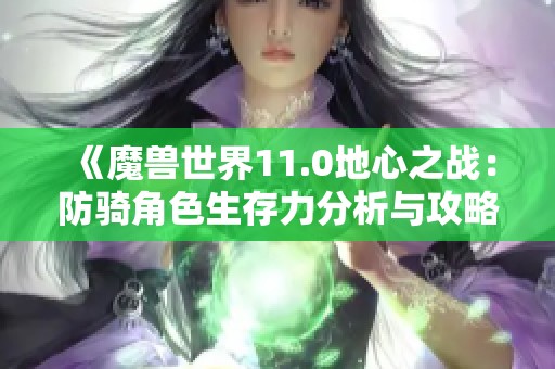 《魔兽世界11.0地心之战：防骑角色生存力分析与攻略》