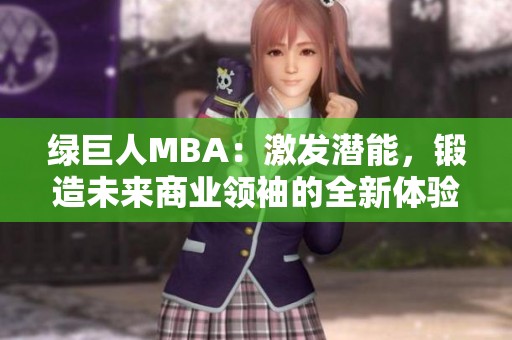 绿巨人MBA：激发潜能，锻造未来商业领袖的全新体验