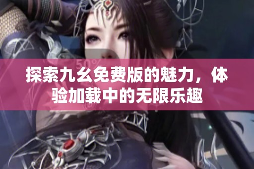 探索九幺免费版的魅力，体验加载中的无限乐趣