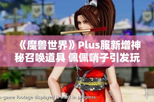 《魔兽世界》Plus服新增神秘召唤道具 佩佩哨子引发玩家热议