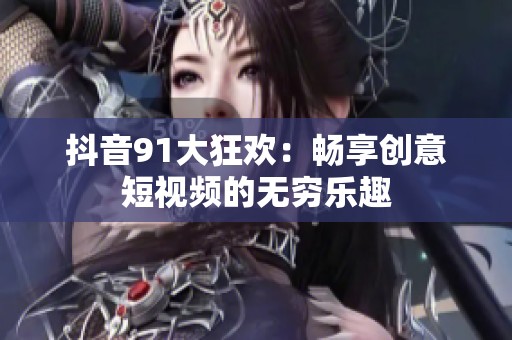 抖音91大狂欢：畅享创意短视频的无穷乐趣