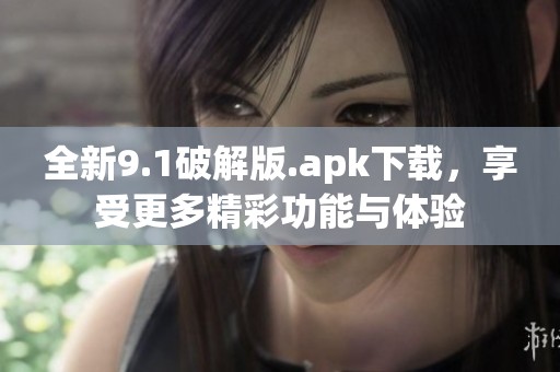 全新9.1破解版.apk下载，享受更多精彩功能与体验