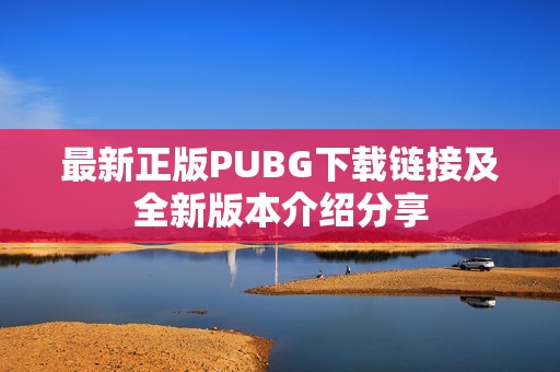 最新正版PUBG下载链接及全新版本介绍分享