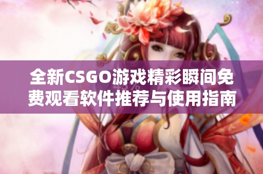 全新CSGO游戏精彩瞬间免费观看软件推荐与使用指南