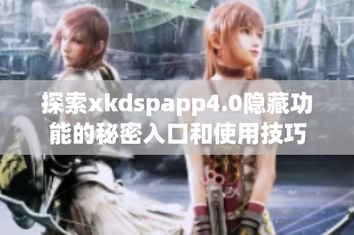 探索xkdspapp4.0隐藏功能的秘密入口和使用技巧