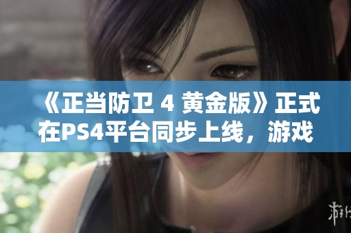 《正当防卫 4 黄金版》正式在PS4平台同步上线，游戏体验提升！