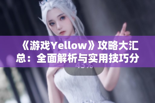 《游戏Yellow》攻略大汇总：全面解析与实用技巧分享