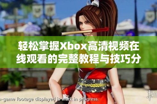 轻松掌握Xbox高清视频在线观看的完整教程与技巧分享