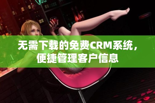 无需下载的免费CRM系统，便捷管理客户信息