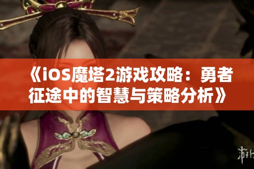 《iOS魔塔2游戏攻略：勇者征途中的智慧与策略分析》