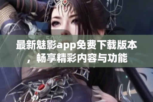 最新魅影app免费下载版本，畅享精彩内容与功能