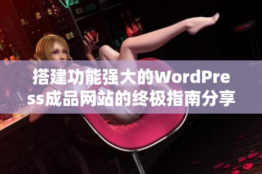 搭建功能强大的WordPress成品网站的终极指南分享