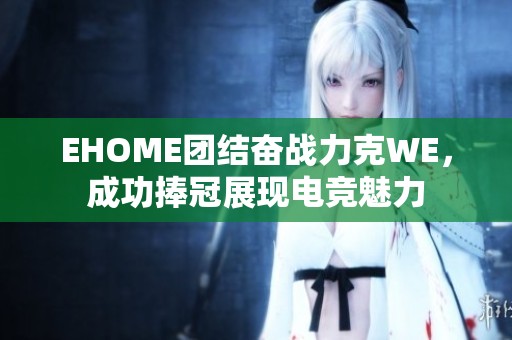 EHOME团结奋战力克WE，成功捧冠展现电竞魅力