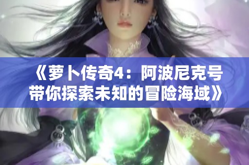 《萝卜传奇4：阿波尼克号带你探索未知的冒险海域》