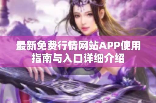 最新免费行情网站APP使用指南与入口详细介绍