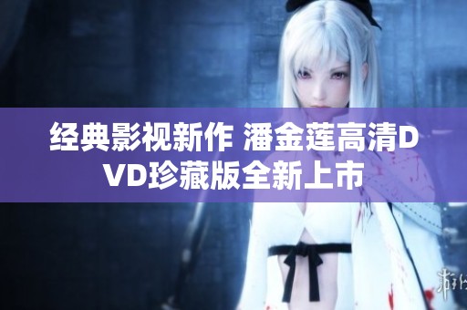 经典影视新作 潘金莲高清DVD珍藏版全新上市