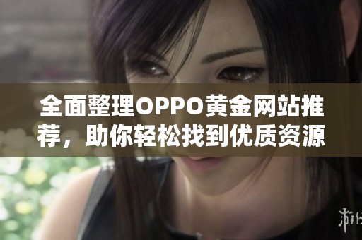 全面整理OPPO黄金网站推荐，助你轻松找到优质资源