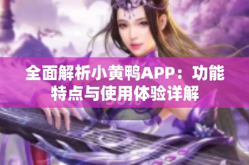 全面解析小黄鸭APP：功能特点与使用体验详解