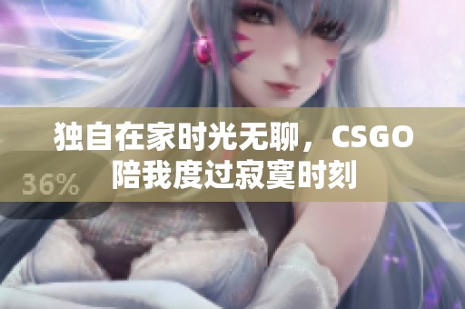 独自在家时光无聊，CSGO陪我度过寂寞时刻