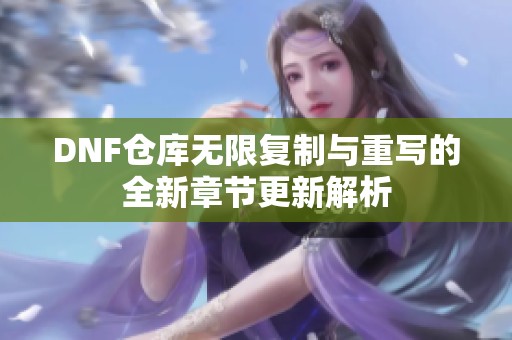 DNF仓库无限复制与重写的全新章节更新解析