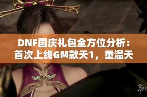 DNF国庆礼包全方位分析：首次上线GM款天1，重温天空经典体验