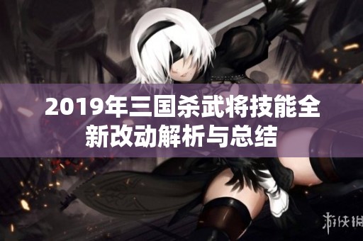 2019年三国杀武将技能全新改动解析与总结