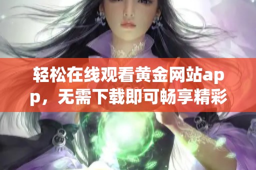 轻松在线观看黄金网站app，无需下载即可畅享精彩内容