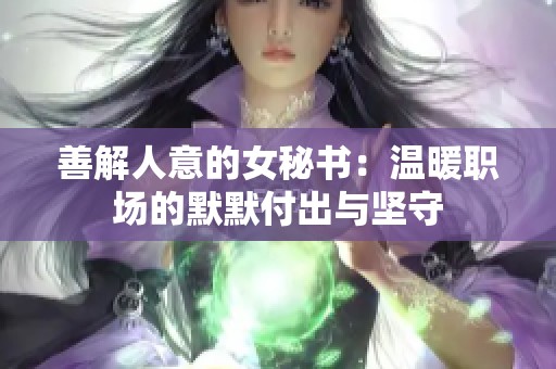 善解人意的女秘书：温暖职场的默默付出与坚守