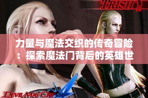 力量与魔法交织的传奇冒险：探索魔法门背后的英雄世界