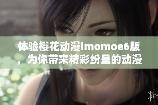 体验樱花动漫imomoe6版，为你带来精彩纷呈的动漫世界