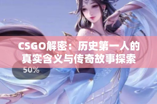 CSGO解密：历史第一人的真实含义与传奇故事探索