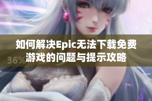 如何解决Epic无法下载免费游戏的问题与提示攻略