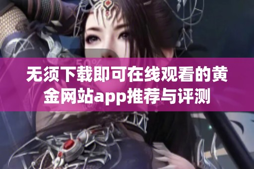 无须下载即可在线观看的黄金网站app推荐与评测