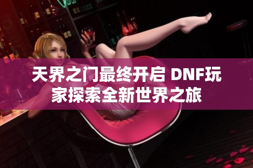 天界之门最终开启 DNF玩家探索全新世界之旅