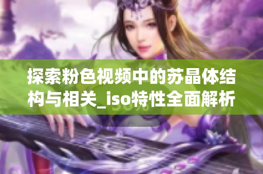 探索粉色视频中的苏晶体结构与相关_iso特性全面解析