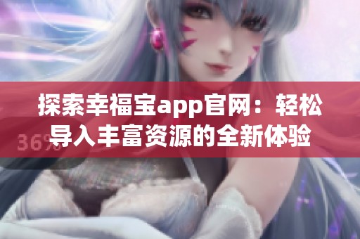 探索幸福宝app官网：轻松导入丰富资源的全新体验