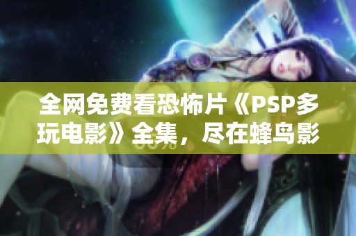 全网免费看恐怖片《PSP多玩电影》全集，尽在蜂鸟影视小说