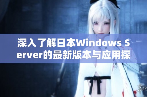 深入了解日本Windows Server的最新版本与应用探讨