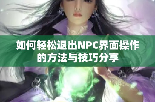 如何轻松退出NPC界面操作的方法与技巧分享