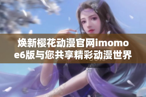 焕新樱花动漫官网imomoe6版与您共享精彩动漫世界