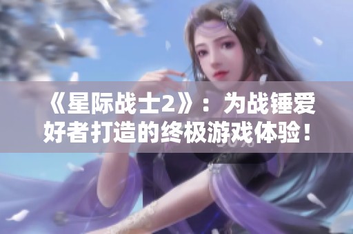 《星际战士2》：为战锤爱好者打造的终极游戏体验！