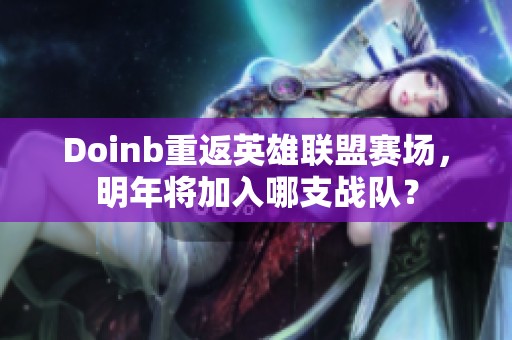 Doinb重返英雄联盟赛场，明年将加入哪支战队？