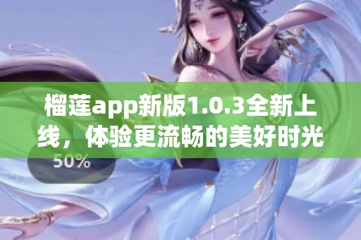 榴莲app新版1.0.3全新上线，体验更流畅的美好时光