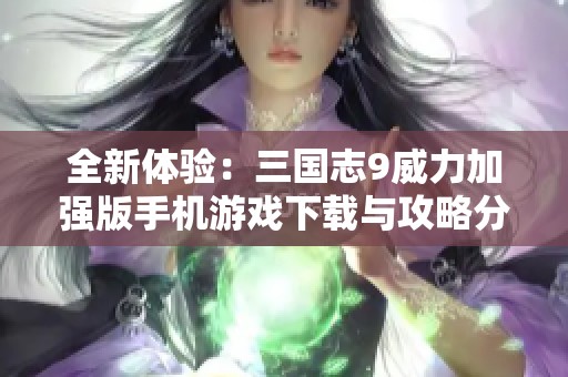 全新体验：三国志9威力加强版手机游戏下载与攻略分享