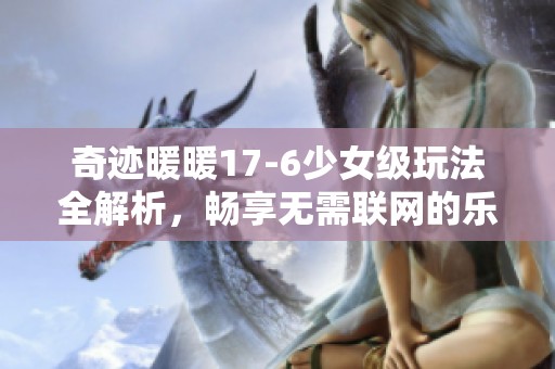 奇迹暖暖17-6少女级玩法全解析，畅享无需联网的乐趣