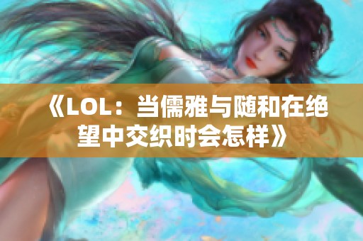 《LOL：当儒雅与随和在绝望中交织时会怎样》