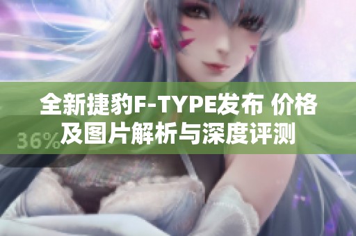 全新捷豹F-TYPE发布 价格及图片解析与深度评测