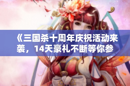 《三国杀十周年庆祝活动来袭，14天豪礼不断等你参与！》