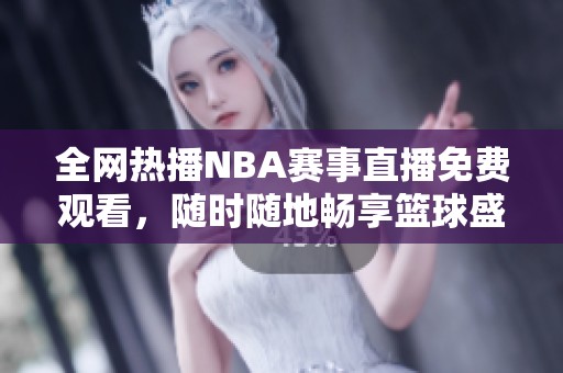 全网热播NBA赛事直播免费观看，随时随地畅享篮球盛宴